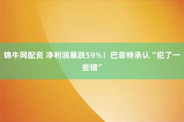 锦牛网配资 净利润暴跌59%！巴菲特承认“犯了一些错”
