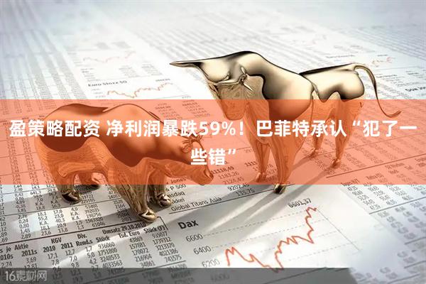 盈策略配资 净利润暴跌59%！巴菲特承认“犯了一些错”