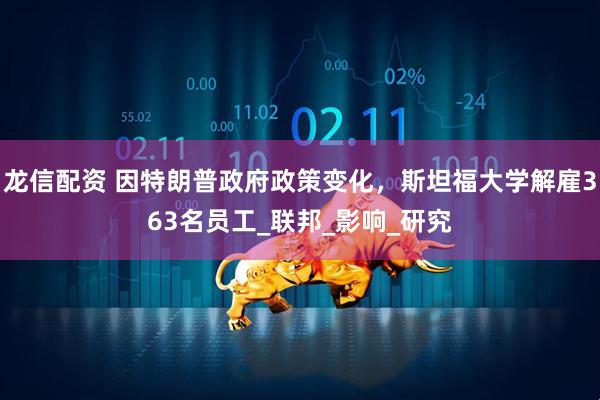 龙信配资 因特朗普政府政策变化，斯坦福大学解雇363名员工_联邦_影响_研究