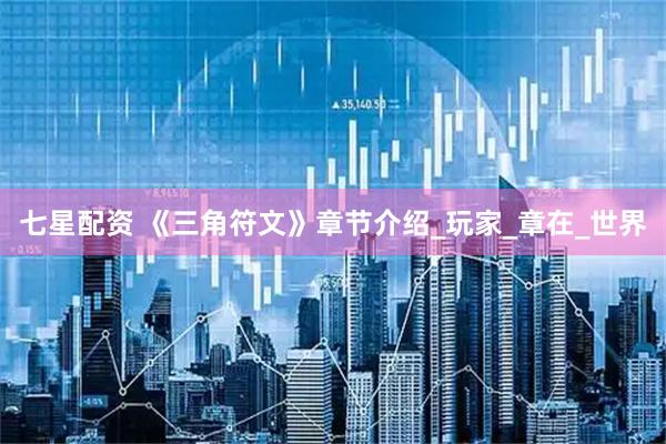 七星配资 《三角符文》章节介绍_玩家_章在_世界