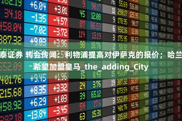 银泰证券 转会传闻：利物浦提高对伊萨克的报价；哈兰德希望加盟皇马_the_adding_City