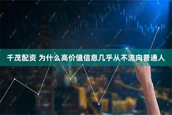 千茂配资 为什么高价值信息几乎从不流向普通人