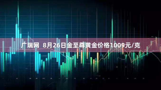 广瑞网  8月26日金至尊黄金价格1009元/克