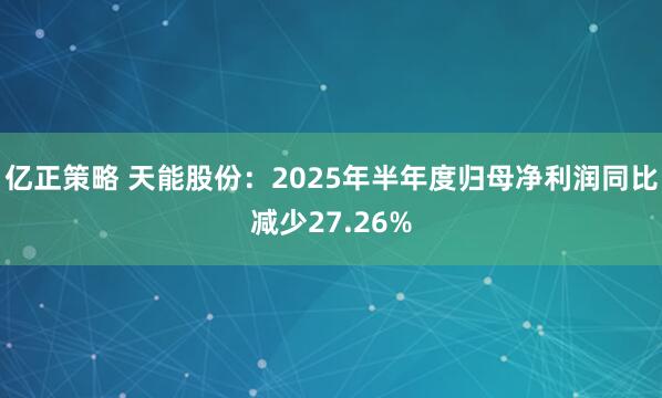 亿正策略 天能股份：2025年半年度归母净利润同比减少27.26%