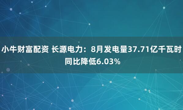 小牛财富配资 长源电力：8月发电量37.71亿千瓦时 同比降低6.03%