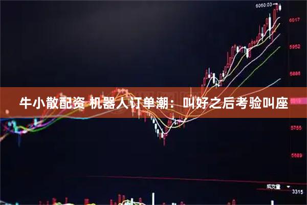 牛小散配资 机器人订单潮：叫好之后考验叫座