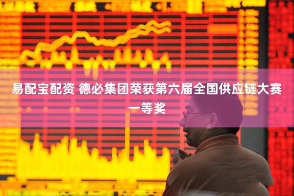 易配宝配资 德必集团荣获第六届全国供应链大赛一等奖