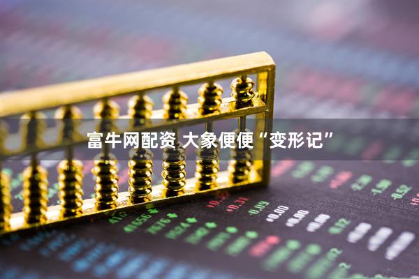 富牛网配资 大象便便“变形记”