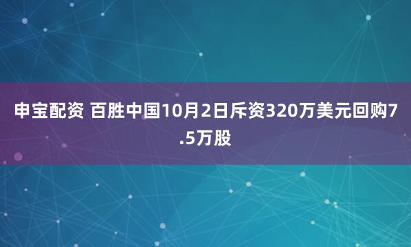 申宝配资 百胜中国10月2日斥资320万美元回购7.5万股