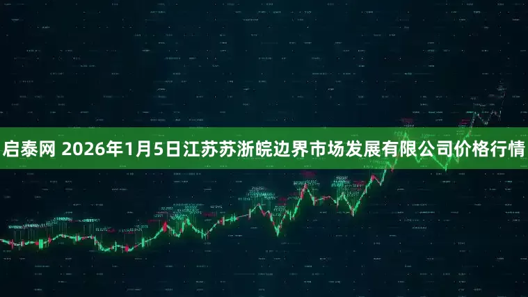 启泰网 2026年1月5日江苏苏浙皖边界市场发展有限公司价格行情