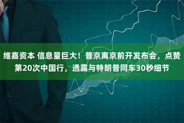 维嘉资本 信息量巨大！普京离京前开发布会，点赞第20次中国行，透露与特朗普同车30秒细节