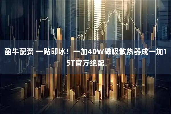 盈牛配资 一贴即冰！一加40W磁吸散热器成一加15T官方绝配
