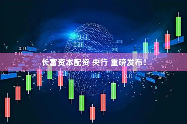 长富资本配资 央行 重磅发布！